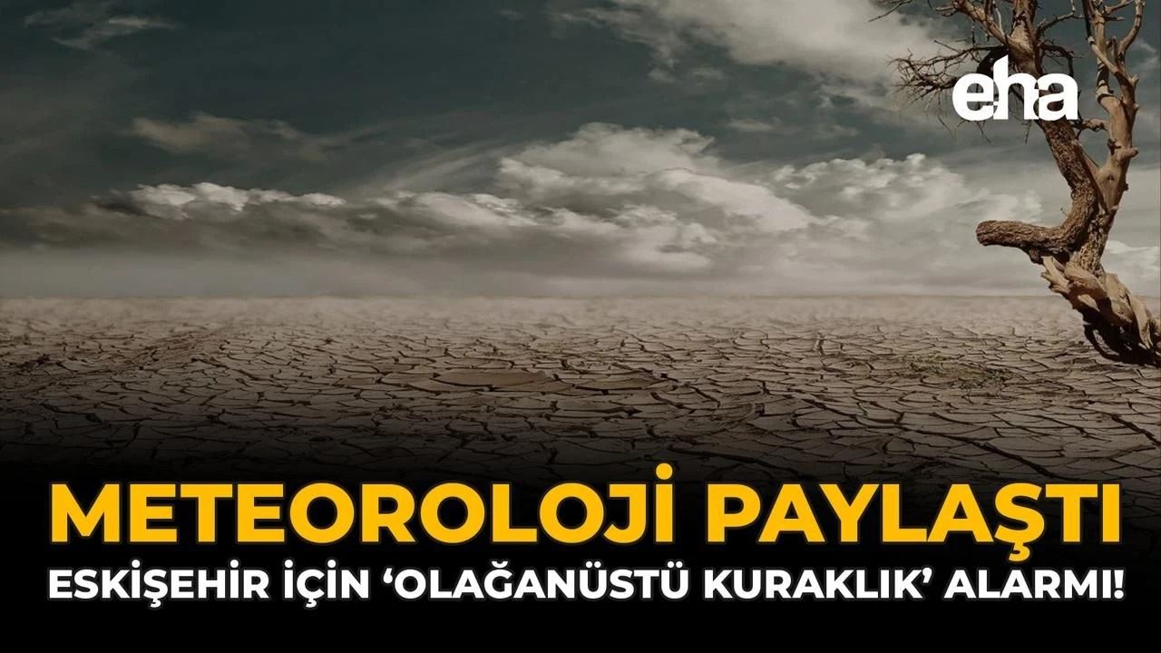 EHA-METEOROLOJİ PAYLAŞTI: ESKİŞEHİR İÇİN ‘OLAĞANÜSTÜ KURAKLIK’ ALARMI!-22 AĞUSTOS 2025