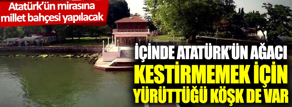 YENİ ÇAĞ GAZETESİ: ATATÜRK'ÜN MİRASINA MİLLET BAHÇESİ YAPILACAK: İÇİNDE ATATÜRK'ÜN AĞACI KESTİRMEMEK İÇİN YÜRÜTTÜĞÜ KÖŞK DE VAR - 7 HAZİRAN 2020 