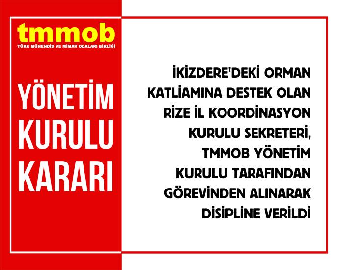 İKİZDERE`DEKİ ORMAN KATLİAMINA DESTEK OLAN RİZE İL KOORDİNASYON KURULU SEKRETERİ, TMMOB YÖNETİM KURULU TARAFINDAN GÖREVİNDEN ALINARAK DİSİPLİNE VERİLDİ