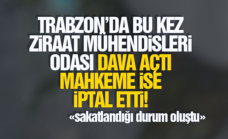 61SAAT.COM: TRABZON`DA ZİRAAT MÜHENDİSLERİ İTİRAZ ETTİ, MAHKEME İPTAL ETTİ!- 18 OCAK 2022